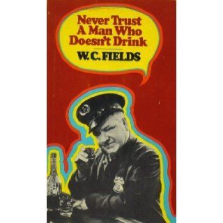 Never trust a man who doesn't drink (A Stanyan book, 32) W. C Fields 9780394473802 Books