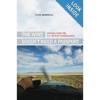 The Wind Doesn't Need a Passport Stories from the U.S. Mexico Borderlands Tyche Hendricks 9780520269804 Books