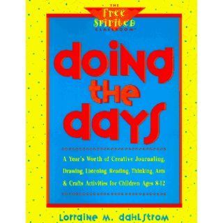 Doing the Days A Year's Worth of Creative Journaling, Drawing, Listening, Reading, Thinking, Arts & Crafts for Children Ages 8 12 (Free Spirited Classroom) Lorraine M. Dahlstrom 9780915793624 Books
