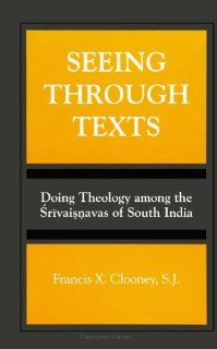 Seeing Through Texts Doing Theology Among the Srivaisnavas of South India (SUNY Series, Toward a Comparative Philosophy of Religions) (9780791429969) S.J. Francis X. Clooney Books