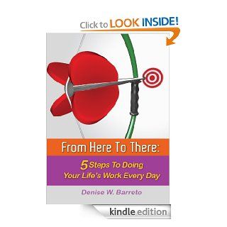 From Here To There 5 Steps To Doing Your Life's Work Every Day   Kindle edition by Denise Barreto. Self Help Kindle eBooks @ .