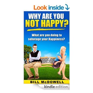 Why are you not Happy? What are you doing to sabotage your Happiness? How to Stop Being Negative and Thinking Negatively and How you can Change your Mindset. Learn How to Be Happy and Love Life  eBook Bill Mcdowell Kindle Store