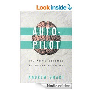 Autopilot The Art and Science of Doing Nothing   Kindle edition by Andrew Smart. Health, Fitness & Dieting Kindle eBooks @ .