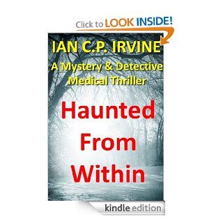 Haunted From Within  A Paranormal Mystery and Detective Psychological Medical Thriller with a killer twist. (Omnibus Edition containing both Book One and Book Two) eBook IAN C.P. IRVINE Kindle Store