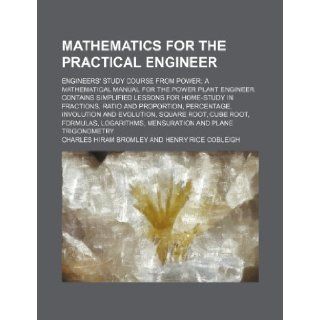 Mathematics for the practical engineer; Engineers' study course from Power a mathematical manual for the power plant engineer. Contains simplifiedinvolution and evolution, square root Charles Hiram Bromley 9781236034243 Books