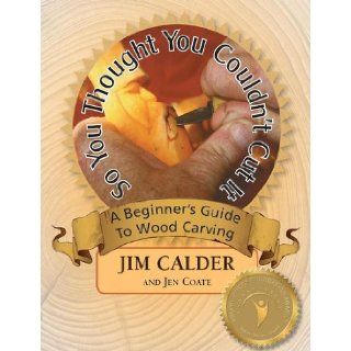 So You Thought You Couldn't Cut It, A Beginner's Guide to Wood Carving Jim Calder, Jen Coate, Bobbi Carducci, Michael Carducci, D.W. Maiden 9780977661381 Books