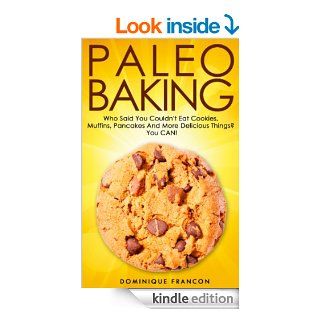 Paleo BAKING Who Said You Couldn't Eat Cookies, Muffins And Pancakes? YOU CAN   The Ultimate Paleo Diet Baking Guide to Unlock Weight Loss With LowWeight Loss, Primal Blueprint, Low Carb)   Kindle edition by Dominique Francon. Cookbooks, Food & 