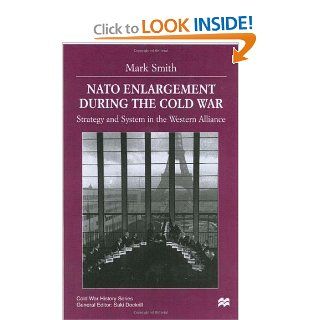 NATO Enlargement During the Cold War Strategy and System in the Western Alliance (Cold War History Series) (9780333918180) Mark Smith, Saki Dockrill Books