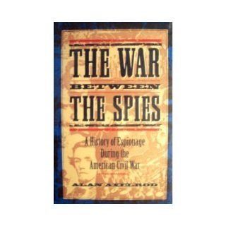 The War Between the Spies A History of Espionage During the American Civil War Alan Axelrod 9780871134820 Books