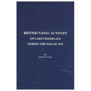 British Naval Activity on Lake Champlain During the War of 1812. Dennis M. Lewis Books