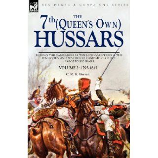 The 7th (Queens Own) Hussars During the Campaigns in the Low Countries & the Peninsula and Waterloo Campaigns of the Napoleonic Wars Volume 2 1793 1815 C. R. B. Barrett 9781846774669 Books