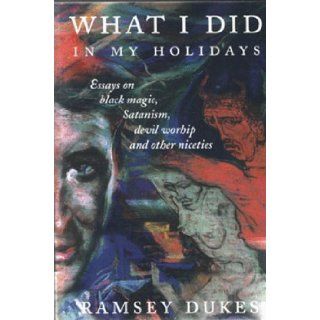 What I Did In My Holidays   Essays on Black Magick, Satanism and Devil Worship Ramsey Dukes 9781869928520 Books