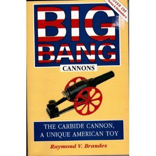 Big Bang Cannons The Carbide Cannon, a Unique American Toy Raymond V. Brandes 9780963612779 Books