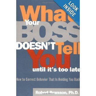 What Your Boss Doesn't Tell You Until It's Too Late How to Correct Behavior That Is Holding You Back Robert Bramson 9780684811468 Books