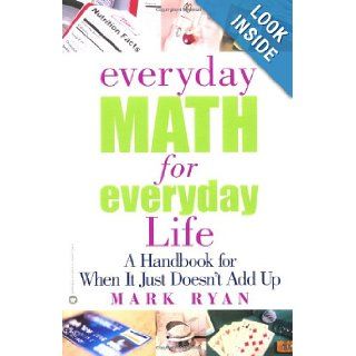 Everyday Math for Everyday Life A Handbook for When It Just Doesn't Add Up Mark Ryan 9780446677264 Books