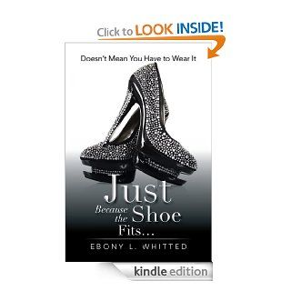 Just Because the Shoe Fits Doesn't Mean You Have to Wear It   Kindle edition by Ebony L. Whitted. Self Help Kindle eBooks @ .