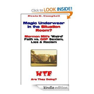 Magic Underwear in the Situation Room? Mormon Mitt's 'Weird' Faith vs. GOP Sexism, Racism and Lies (WTF Are They Doing) eBook Denis G. Campbell Kindle Store