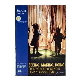 Seeing, Making, Doing Creative Development in Early Years Settings (Starting Points) Sam Perkins, Judith Stone 9781870985437 Books