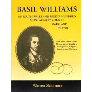 Basil Williams of South Wales, and Seneca Hundred, Montgomery County, Maryland by 1748, with some notes on his distinquished kinfolk in Pennsylvania, Virginia, Kentucky and elsewhere Warren Skidmore 9781585499397 Books