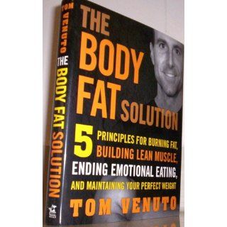 The Body Fat Solution Five Principles for Burning Fat, Building Lean Muscles, Ending Emotional Eating, and Maintaining Your Perfect Weight Tom Venuto 9781583333297 Books