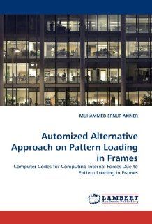 Automized Alternative Approach on Pattern Loading in Frames Computer Codes for Computing Internal Forces Due to Pattern Loading in Frames (9783838375755) MUHAMMED ERNUR AKINER Books