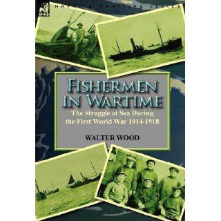 Fishermen in Wartime the Struggle at Sea During the First World War 1914 1918 Walter Wood 9780857067470 Books