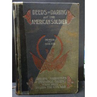 Deeds of daring by the American soldier, North and South; Thrilling narratives of personal adventureon each side the line during the civil war D. M Kelsey Books
