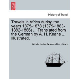 Travels in Africa during the years 1875 1878 (1879 1883 1882 1886)Translated from the German by A. H. KeaneIllustrated. Wilhelm Junker, Augustus Henry Keane 9781241498139 Books