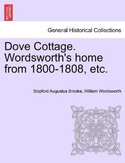 Dove Cottage. Wordsworth's home from 1800 1808, etc. (9781241599560) Stopford Augustus Brooke, William Wordsworth Books