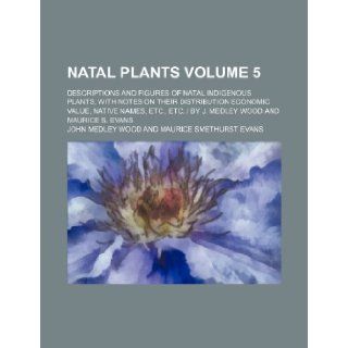 Natal plants Volume 5; descriptions and figures of Natal indigenous plants, with notes on their distribution economic value, native names, etc., etc.  By J. Medley Wood and Maurice S. Evans John Medley Wood 9781235961090 Books