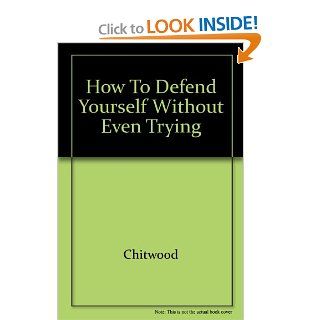 How to Defend Yourself Without Even Trying Terry Chitwood 9780942044003 Books