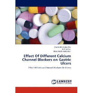 Effect Of Different Calcium Channel Blockers on Gastric Ulcers Effect Of Calcium Channel Blockers On Ulcers Shailendra Kumar Jha, Anil Jadhav, Merai Ankit Harshadrai 9783847376545 Books
