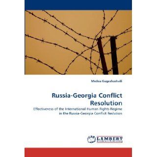 Russia Georgia Conflict Resolution Effectivevess of the International Human Rights Regime in the Russia Georgia Conflict Reslution Medea Gugeshashvili 9783843386531 Books