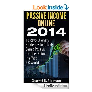 Passive Income Online 2014 10 Revolutionary Strategies to Quickly Earn a Passive Income Online in a Web 3.0 World eBook Garrett R. Alkinson Kindle Store