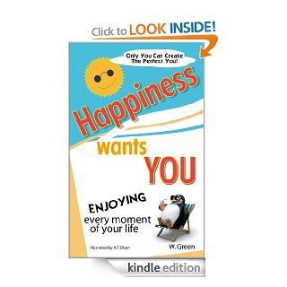 HAPPINESS WANTS YOU  Enjoying Every Moment of Your Life eBook W. Green, A.T. Olsen Kindle Store