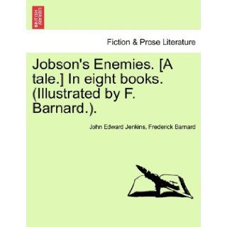 Jobson's Enemies. [A tale.] In eight books. (Illustrated by F. Barnard.). John Edward Jenkins, Frederick Barnard 9781240912957 Books