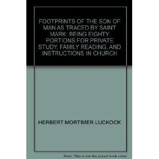 Footprints of the Son of Man as traced by Saint Mark Being eighty portions for private study, family reading, and instructions in church Herbert Mortimer Luckock Books