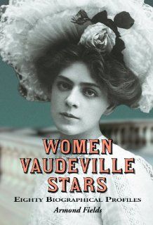 Women Vaudeville Stars Eighty Biographical Profiles (9780786425839) Armond Fields Books