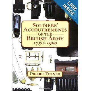 Soldiers' Accoutrements of the British Army 1750 1900 Pierre Turner 9781861268839 Books