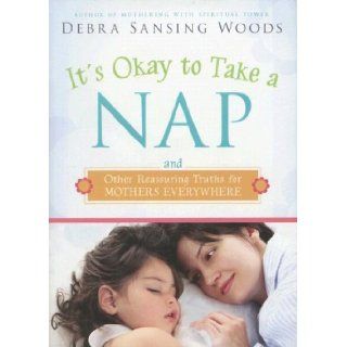 It's Okay to Take a Nap and Other Reassuring Truths for Mothers Everywhere Debra Sansing Woods 9781599551463 Books