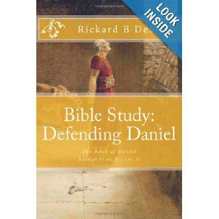 Bible Study Defending Daniel The Book of Daniel, Except It or Accept It Rickard B DeMille 9780615635743 Books