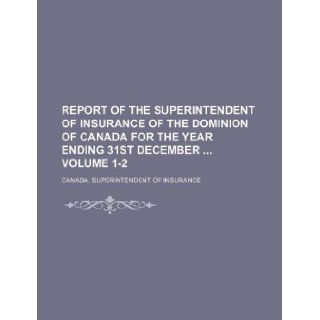 Report of the Superintendent of Insurance of the Dominion of Canada for the year ending 31st December Volume 1 2 Canada. Superintendent of Insurance 9781130354683 Books