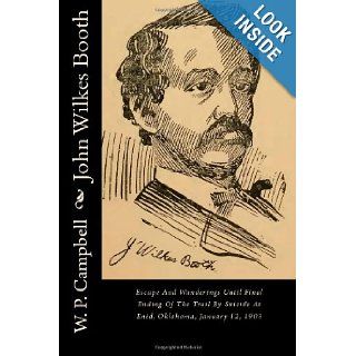 John Wilkes Booth Escape And Wanderings Until Final Ending Of The Trail By Suicide At Enid, Oklahoma, January 12, 1903 W. P. Campbell 9781484028414 Books