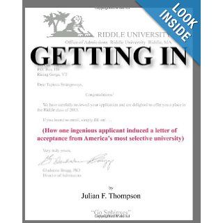 Getting In How one ingenious applicant induced a letter of acceptance from America's most selective university Julian F. Thompson 9780615290478 Books