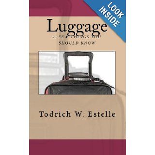 Luggage, a few things you should know. Todrich W Estelle 9781453714362 Books