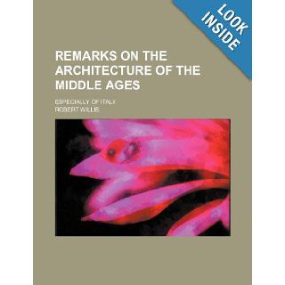 Remarks on the Architecture of the Middle Ages; Especially of Italy Robert Willis 9781235759321 Books