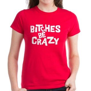 Bitches Be Crazy Tee by fanmerch