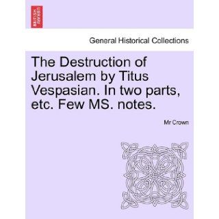 The Destruction of Jerusalem by Titus Vespasian. In two parts, etc. Few MS. notes. Mr Crown 9781241247119 Books
