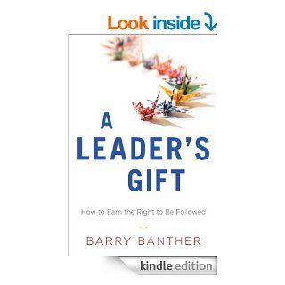 A Leader's Gift How to Earn the Right to Be Followed   Kindle edition by Barry Banther. Business & Money Kindle eBooks @ .