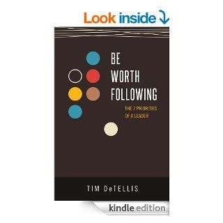 Be Worth Following The 7 Priorities of a Leader eBook Tim DeTellis Kindle Store